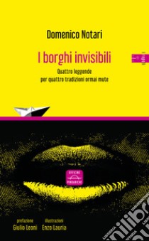 I borghi invisibili. Quattro leggende per quattro tradizioni ormai mute. Nuova ediz. libro di Notari Domenico