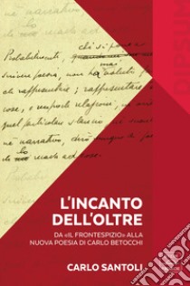 L'incanto dell'Oltre. Da «Il Frontespizio» alla nuova poesia di Carlo Betocchi libro di Santoli Carlo