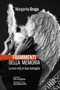 Frammenti della memoria. La mia vita in due battaglie libro di Drago Margarita; Grillo R. M. (cur.)