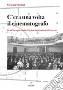 C'era una volta il cinematografo. Le sale cinematografiche a Pistoia nella prima metà del Novecento. Nuova ediz. libro di Nerucci Stefania