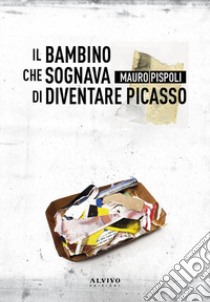 Il bambino che sognava di diventare Picasso libro di Pispoli Mauro