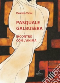 Pasquale Galbusera. Incontro con l'anima libro di Vanni Maurizio; Cicchinè M. (cur.)