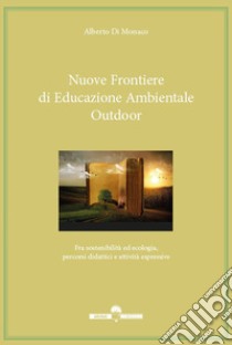 Nuove frontiere di educazione ambientale outdoor. Fra sostenibilità ed ecologia, percorsi didattici e attività espressive libro di Di Monaco Alberto