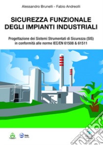 Sicurezza funzionale degli impianti industriali. Progettazione dei Sistemi Strumentati di sicurezza (SIS) in conformità alle norme IEC/EN 61508 & 61511 libro di Brunelli Alessandro; Andreolli Fabio