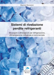 Sistemi di rivelazione perdite refrigeranti. Strumenti e attrezzature per refrigerazione, climatizzazione industriale e commerciale libro di Roncoroni Maurizio