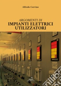 Argomenti di impianti elettrici utilizzatori libro di Corvino Alfredo