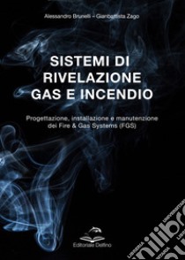 Sistemi di rivelazione gas e incendio. Progettazione, installazione e manutenzione dei Fire & Gas Systems (FGS) libro di Brunelli Alessandro; Zago Gianbattista