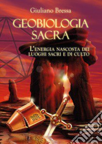 Geobiologia Sacra. L'energia nascosta dei luoghi sacri e di culto libro di Bressa Giuliano