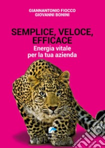 Semplice, veloce, efficace. Energia vitale per la tua azienda libro di Fiocco Giannantonio; Bonini Giovanni