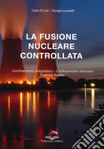 La fusione nucleare controllata. Confinamento magnetico Confinamento inerziale Fusione Fredda libro di Di Leo Carlo; Lucarelli Giorgio