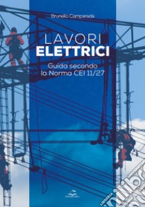 Lavori elettrici. Guida secondo la norma CEI 11/27 libro di Camparada Brunello