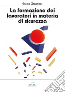 La formazione dei lavoratori in materia di sicurezza libro di Grassani Enrico