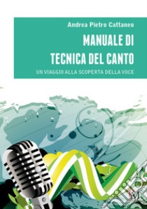 Manuale di tecnica del canto. Un viaggio alla scoperta della voce libro di Cattaneo Andrea Pietro