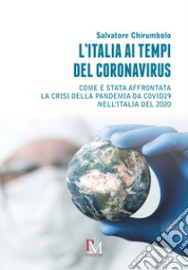 L'Italia ai tempi del coronavirus. Come è stata affrontata la crisi della pandemia da Covid19 nell'Italia del 2020 libro di Chirumbolo Salvatore