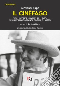 Il cinèfago. Vita, incontri, avventure lungo sessant'anni di grande cinema e... altro libro di Fago Giovanni; Albiero P. (cur.)