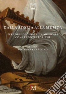 Dalla storia alla musica. Percorsi di didattica musicale con le fonti storiche libro di Carugno G. (cur.)