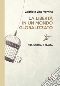 La libertà in un mondo globalizzato. Tra utopia e realtà libro di Verrina Gabriele Lino