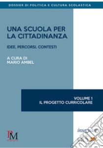 Una scuola per la cittadinanza. Idee, percorsi e contesti. Vol. 1: Il progetto curricolare libro di Ambel M. (cur.)