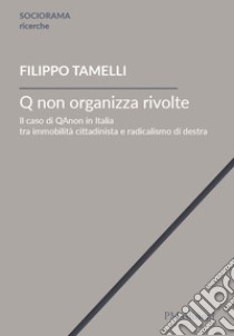 Q non organizza rivolte. Il caso di QAnon in Italia tra immobilità cittadinista e radicalismo di destra libro di Tamelli Filippo