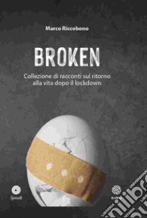 Broken. Collezione di racconti sul ritorno alla vita dopo il lockdown libro di Riccobono Marco