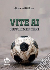 Vite ai supplementari libro di Di Rosa Giovanni