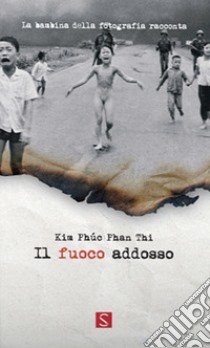 Il fuoco addosso. La bambina della fotografia racconta. Ediz. italiana, inglese e francese libro di Phan Thi Kim Phúc