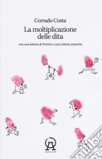 La moltiplicazione delle dita. Con una lettera di Fortini e una lettera smarrita libro di Costa Corrado; Franzoni A. (cur.); Bisogno R. (cur.)