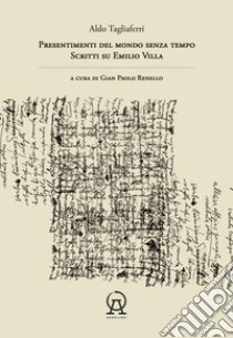Presentimenti del mondo senza tempo. Scritti su Emilio Villa libro di Tagliaferri Aldo; Renello G. P. (cur.)