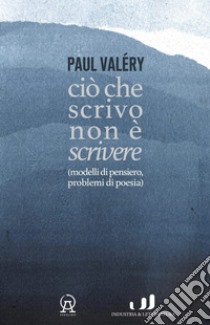 Ciò che scrivo non è scrivere (modelli di pensiero, problemi di poesia) libro di Valéry Paul; Orecchini F. (cur.); Franzoni A. (cur.)