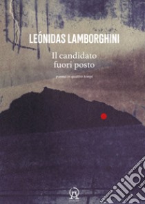 Il candidato fuori posto. Poema in quattro tempi. Testo spagnolo a fronte libro di Lamborghini Leónidas; Orecchini F. (cur.); Franzoni A. (cur.); Mari L. (cur.)