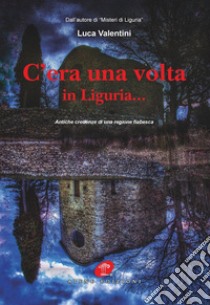 C'era una volta in Liguria... Antiche credenze di una regione fiabesca libro di Valentini Luca
