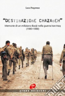 Destinazione Chazabeh. Memorie di un miliziano Basiji nella guerra Iran-Iraq (1980-1988) libro di Fregonese Luca