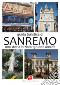 Guida turistica di Sanremo. Una storia iniziata 150.000 anni fa. Ediz. illustrata libro di Macchi Marco