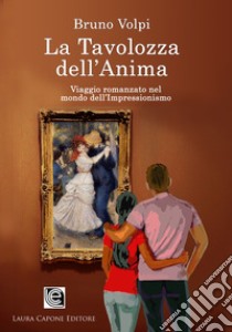 La tavolozza dell'anima. Un viaggio romanzato nel mondo dell'Impressionismo libro di Volpi Bruno; Verri I. (cur.)