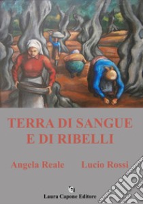 Terra di sangue e di ribelli libro di Reale Angela; Rossi Lucio