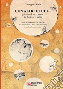 Con altri occhi... Gli animali raccontano tra fantasia e realtà-Through other eyes ... the animals tell their tales blending imagination and facts. Ediz. bilingue libro di Gullì Giuseppina