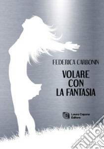 Volare con la fantasia libro di Carbonin Federica