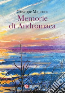 Memorie di Andromaca libro di Minicone Giuseppe