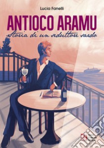 Antioco Aramu. Storia di un seduttore sardo libro di Fanelli Lucia; Alice Bellini (cur.)