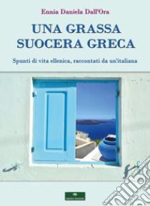 Una grassa suocera greca. Spunti di vita ellenica, raccontati da un'italiana libro di Dall'Ora Ennia Daniela