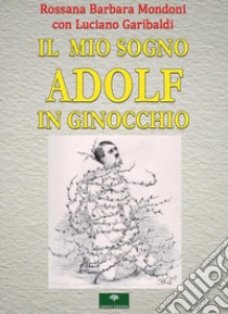 Il mio sogno. Adolf in ginocchio libro di Mondoni Rossana Barbara; Garibaldi Luciano