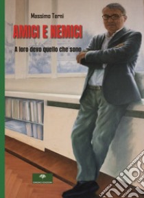 Amici e nemici. A loro devo quello che sono libro di Terni Massimo