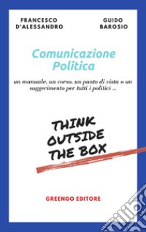 Comunicazione politica. Un manuale, un corso, un punto di vista o un suggerimento per tutti i politici... libro di D'Alessandro Francesco; Barosio G. (cur.)