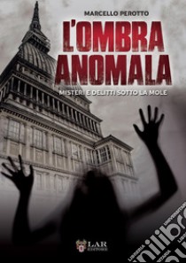 L'ombra anomala. Misteri e delitti sotto la Mole libro di Perotto Marcello