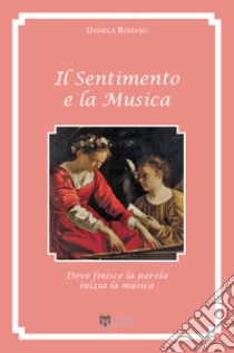 Il sentimento e la musica. Dove finisce la parola inizia la musica libro di Romano Daniela