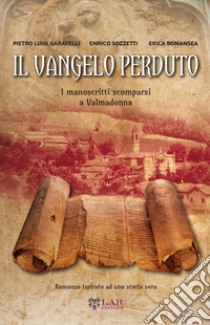 Il Vangelo perduto. I manoscritti scomparsi della Valmadonna libro di Garavelli Pietro Luigi; Sozzetti Enrico; Bonansea Erica