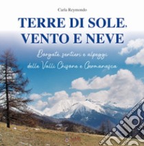 Terre di sole, vento e neve. Borgate, sentieri e alpeggi della Valli Chisone e Germanasca libro di Reymondo Carla