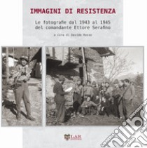 Immagini di Resistenza. Le fotografie dal 1943 al 1945 del comandante Ettore Serafino. Ediz. illustrata libro di Rosso D. (cur.)