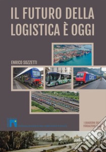 Il futuro della logistica è oggi. I Quaderni della fondazione Slala libro di Sozzetti Enrico