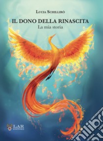 Il dono della rinascita. La mia storia libro di Schillirò Lucia